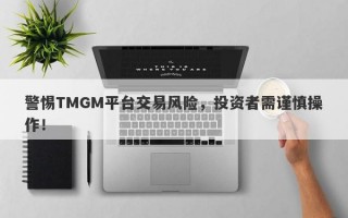 警惕TMGM平台交易风险，投资者需谨慎操作！