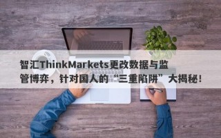 智汇ThinkMarkets更改数据与监管博弈，针对国人的“三重陷阱”大揭秘！