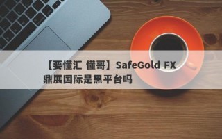 【要懂汇 懂哥】SafeGold FX 鼎展国际是黑平台吗
