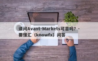 请问Avant-Markets可靠吗？-要懂汇（knowfx）问答