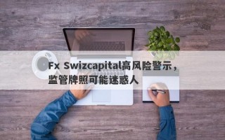 Fx Swizcapital高风险警示，监管牌照可能迷惑人