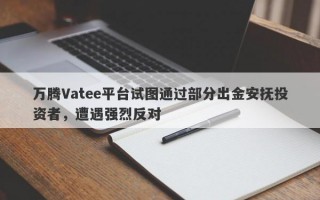 万腾Vatee平台试图通过部分出金安抚投资者，遭遇强烈反对