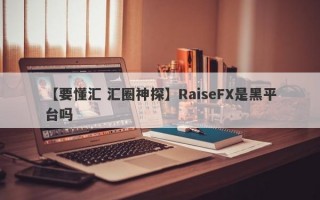 【要懂汇 汇圈神探】RaiseFX是黑平台吗
