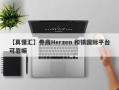 【真懂汇】券商Herzen 和镇国际平台可靠嘛
