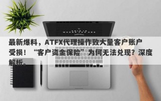 最新爆料，ATFX代理操作致大量客户账户受损！“客户资金保险”为何无法兑现？深度解析。