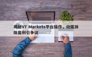 揭秘VT Markets平台操作，动辄抹除盈利引争议