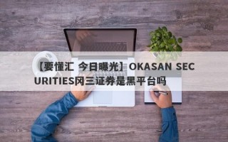 【要懂汇 今日曝光】OKASAN SECURITIES冈三证券是黑平台吗
