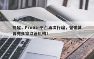 提醒，Prolite平台再次行骗，警惕其冒充多家监管机构！