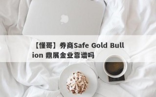 【懂哥】券商Safe Gold Bullion 鼎展金业靠谱吗
