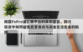 揭露FxPro浦汇黑平台的真实面目，探讨投资中如何避免恶意滑点与资金无法出金的陷阱。