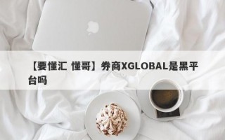 【要懂汇 懂哥】券商XGLOBAL是黑平台吗
