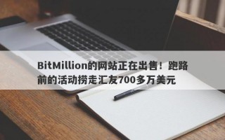 BitMillion的网站正在出售！跑路前的活动捞走汇友700多万美元