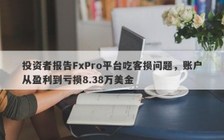 投资者报告FxPro平台吃客损问题，账户从盈利到亏损8.38万美金