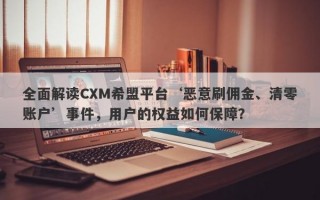 全面解读CXM希盟平台‘恶意刷佣金、清零账户’事件，用户的权益如何保障？