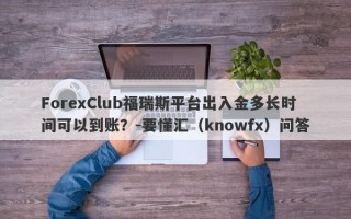 ForexClub福瑞斯平台出入金多长时间可以到账？-要懂汇（knowfx）问答