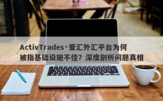 ActivTrades·爱汇外汇平台为何被指基础设施不佳？深度剖析问题真相