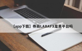 【app下载】券商LABAFX是黑平台吗
