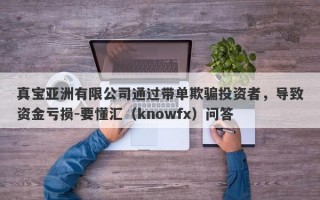 真宝亚洲有限公司通过带单欺骗投资者，导致资金亏损-要懂汇（knowfx）问答