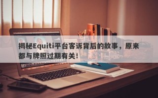 揭秘Equiti平台客诉背后的故事，原来都与牌照过期有关！