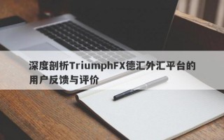 深度剖析TriumphFX德汇外汇平台的用户反馈与评价