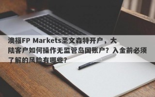 澳福FP Markets圣文森特开户，大陆客户如何操作无监管岛国账户？入金前必须了解的风险有哪些？