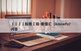 華銀國際股票騙局-要懂汇（knowfx）问答