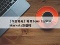 【今日曝光】券商Zeus Capital Markets靠谱吗
