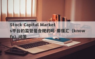 Stock Capital Markets平台的监管是合规的吗-要懂汇（knowfx）问答