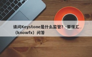 请问Keystone是什么监管？-要懂汇（knowfx）问答