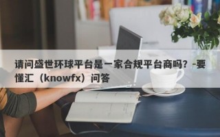 请问盛世环球平台是一家合规平台商吗？-要懂汇（knowfx）问答