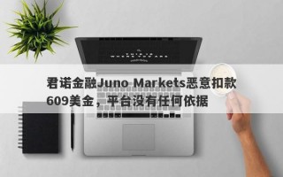 君诺金融Juno Markets恶意扣款609美金，平台没有任何依据