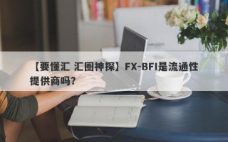 【要懂汇 汇圈神探】FX-BFI是流通性提供商吗？
