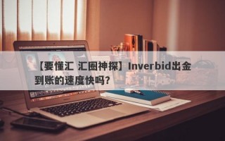 【要懂汇 汇圈神探】Inverbid出金到账的速度快吗？
