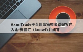 AximTrade平台用高额赠金诱骗客户入金-要懂汇（knowfx）问答