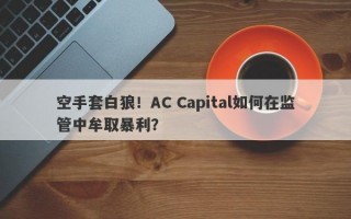 空手套白狼！AC Capital如何在监管中牟取暴利？