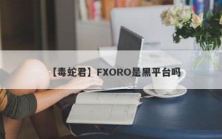 【毒蛇君】FXORO是黑平台吗
