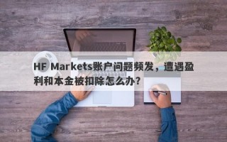 HF Markets账户问题频发，遭遇盈利和本金被扣除怎么办？