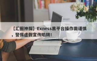 【汇圈神探】Exness黑平台操作需谨慎，警惕虚假宣传陷阱！