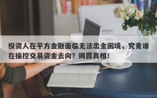 投资人在平方金融面临无法出金困境，究竟谁在操控交易资金去向？揭露真相！