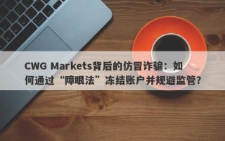 CWG Markets背后的仿冒诈骗：如何通过“障眼法”冻结账户并规避监管？