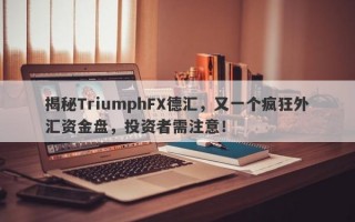 揭秘TriumphFX德汇，又一个疯狂外汇资金盘，投资者需注意！