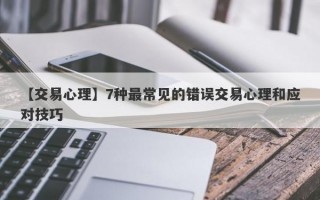 【交易心理】7种最常见的错误交易心理和应对技巧