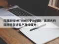 深度剖析MiTRADE平台问题，用澳大利亚牌照引诱客户真相曝光！