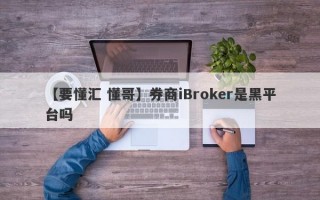 【要懂汇 懂哥】券商iBroker是黑平台吗
