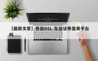 【最新文章】券商BSL 东信证券是黑平台吗
