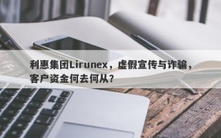 利惠集团Lirunex，虚假宣传与诈骗，客户资金何去何从？