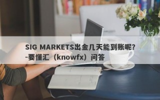 SIG MARKETS出金几天能到账呢？-要懂汇（knowfx）问答