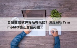 自研交易软件背后有风险？深度解析TriumphFX德汇潜在问题