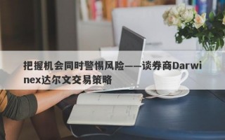 把握机会同时警惕风险——谈券商Darwinex达尔文交易策略