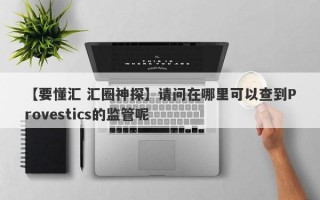 【要懂汇 汇圈神探】请问在哪里可以查到Provestics的监管呢
